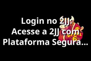 ⭐ Login no 2JJ: Acesse a 2JJ com Plataforma Segura e Rápida
